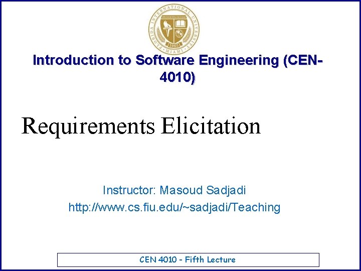 Introduction to Software Engineering (CEN 4010) Requirements Elicitation Instructor: Masoud Sadjadi http: //www. cs.