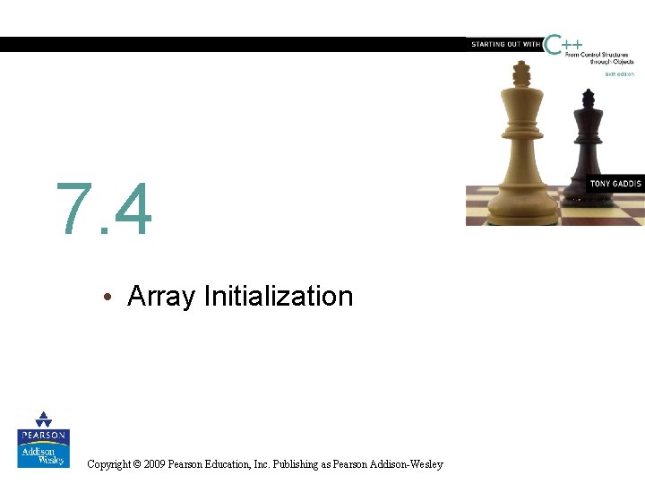 7. 4 • Array Initialization Copyright © 2009 Pearson Education, Inc. Publishing as Pearson
