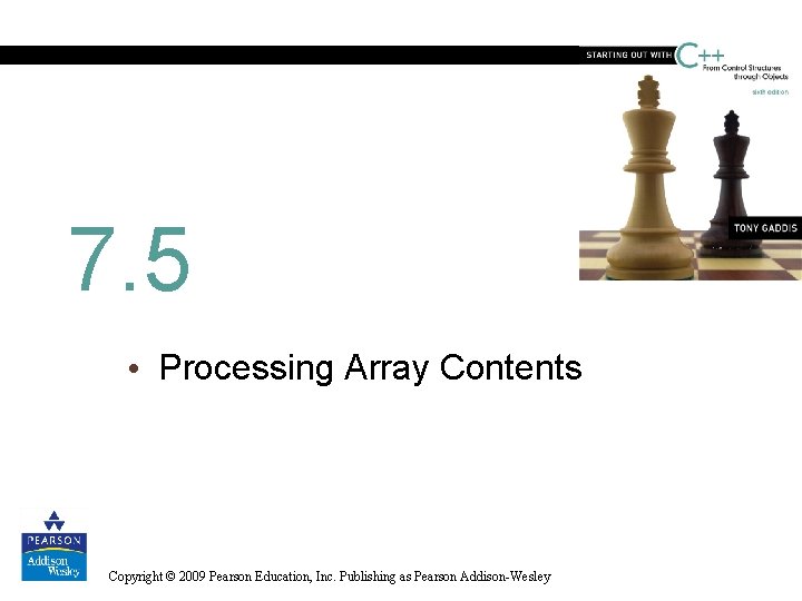 7. 5 • Processing Array Contents Copyright © 2009 Pearson Education, Inc. Publishing as