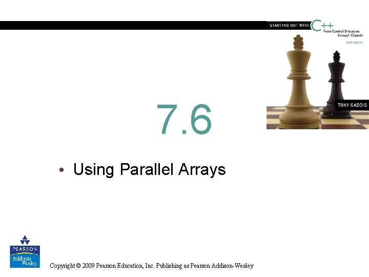 7. 6 • Using Parallel Arrays Copyright © 2009 Pearson Education, Inc. Publishing as