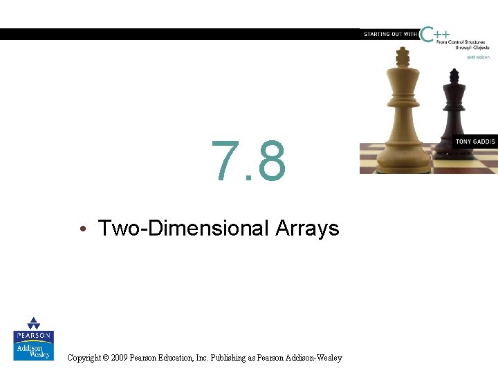 7. 8 • Two-Dimensional Arrays Copyright © 2009 Pearson Education, Inc. Publishing as Pearson