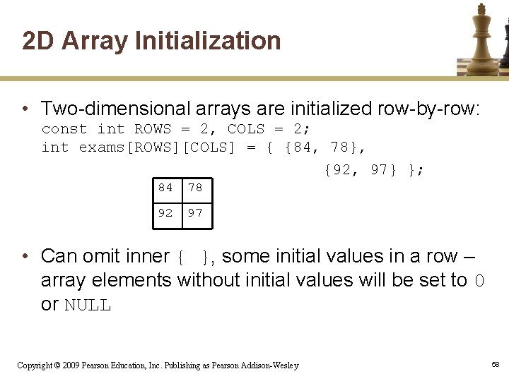 2 D Array Initialization • Two-dimensional arrays are initialized row-by-row: const int ROWS =