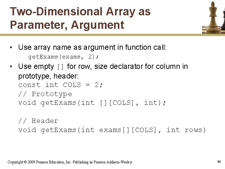 Two-Dimensional Array as Parameter, Argument • Use array name as argument in function call: