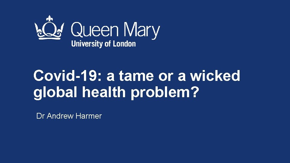 Covid-19: a tame or a wicked global health problem? Dr Andrew Harmer 