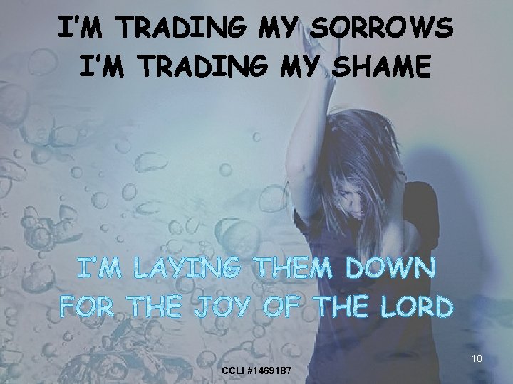 I’M TRADING MY SORROWS I’M TRADING MY SHAME 10 CCLI #1469187 