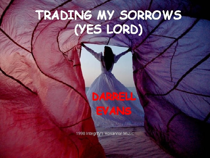 TRADING MY SORROWS (YES LORD) DARRELL EVANS 1998 Integrity’s Hosanna! Music 3 
