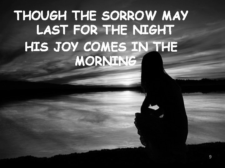 THOUGH THE SORROW MAY LAST FOR THE NIGHT HIS JOY COMES IN THE MORNING