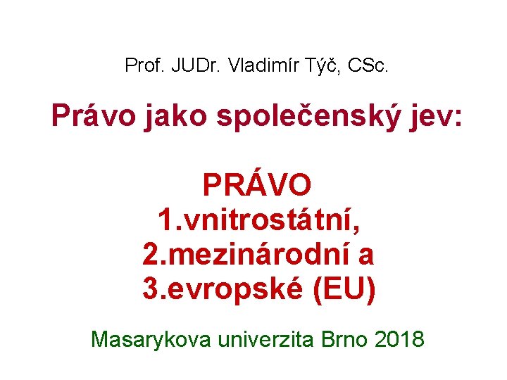 Prof. JUDr. Vladimír Týč, CSc. Právo jako společenský jev: PRÁVO 1. vnitrostátní, 2. mezinárodní