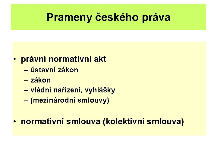 Prameny českého práva • právní normativní akt – – ústavní zákon vládní nařízení, vyhlášky