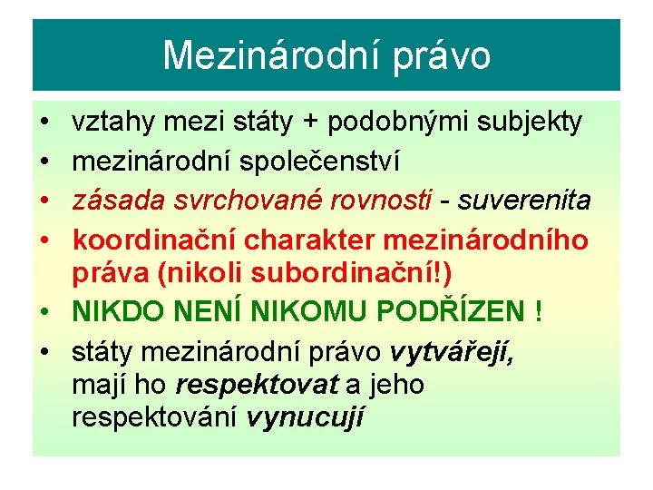 Mezinárodní právo • • vztahy mezi státy + podobnými subjekty mezinárodní společenství zásada svrchované