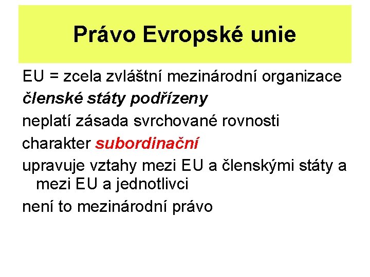 Právo Evropské unie EU = zcela zvláštní mezinárodní organizace členské státy podřízeny neplatí zásada