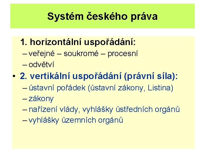 Systém českého práva 1. horizontální uspořádání: – veřejné – soukromé – procesní – odvětví