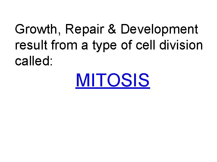 Growth, Repair & Development result from a type of cell division called: MITOSIS 
