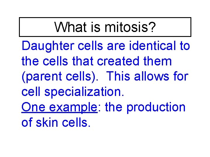 What is mitosis? Daughter cells are identical to the cells that created them (parent