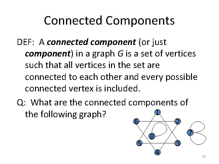 Connected Components DEF: A connected component (or just component) in a graph G is Connected Components DEF: A connected component (or just component) in a graph G is