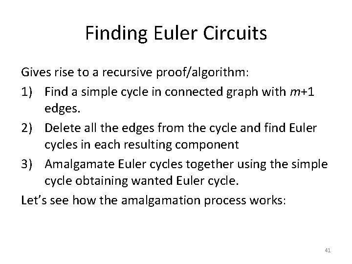 Finding Euler Circuits Gives rise to a recursive proof/algorithm: 1) Find a simple cycle Finding Euler Circuits Gives rise to a recursive proof/algorithm: 1) Find a simple cycle