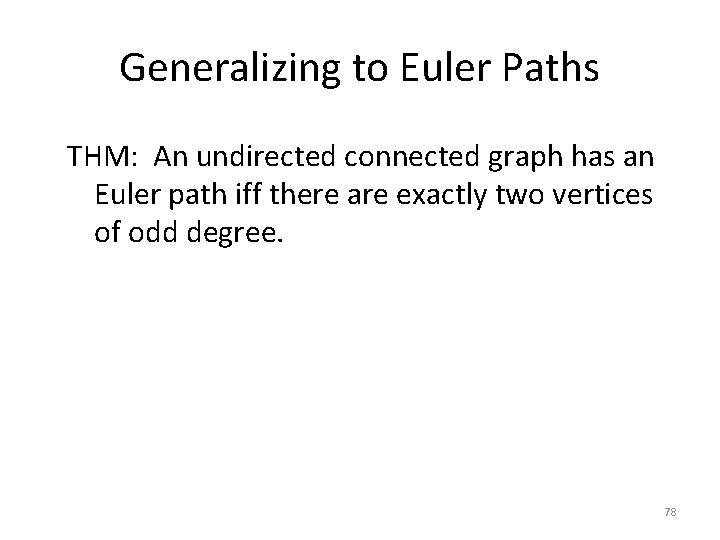 Generalizing to Euler Paths THM: An undirected connected graph has an Euler path iff Generalizing to Euler Paths THM: An undirected connected graph has an Euler path iff