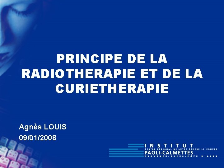 PRINCIPE DE LA RADIOTHERAPIE ET DE LA CURIETHERAPIE Agnès LOUIS 09/01/2008 