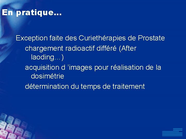 En pratique. . . Exception faite des Curiethérapies de Prostate chargement radioactif différé (After
