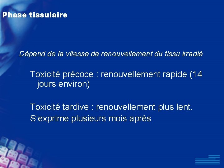 Phase tissulaire Dépend de la vitesse de renouvellement du tissu irradié Toxicité précoce :