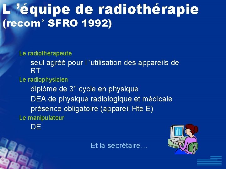 L ’équipe de radiothérapie (recom° SFRO 1992) Le radiothérapeute seul agréé pour l ’utilisation