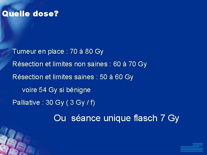 Quelle dose? Tumeur en place : 70 à 80 Gy Résection et limites non