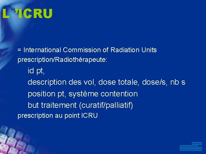 L ’ICRU = International Commission of Radiation Units prescription/Radiothérapeute: id pt, description des vol,
