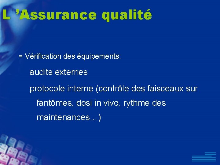 L ’Assurance qualité = Vérification des équipements: audits externes protocole interne (contrôle des faisceaux