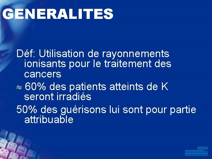 GENERALITES Déf: Utilisation de rayonnements ionisants pour le traitement des cancers 60% des patients