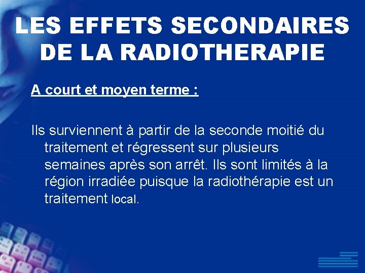 LES EFFETS SECONDAIRES DE LA RADIOTHERAPIE A court et moyen terme : Ils surviennent