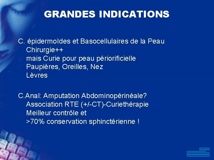 GRANDES INDICATIONS C. épidermoïdes et Basocellulaires de la Peau Chirurgie++ mais Curie pour peau