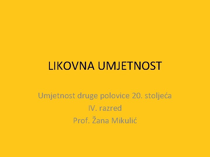 LIKOVNA UMJETNOST Umjetnost druge polovice 20. stoljeća IV. razred Prof. Žana Mikulić 