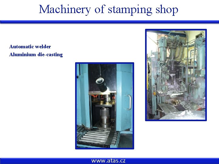 Machinery of stamping shop Automatic welder Aluminium die-casting www. atas. cz 
