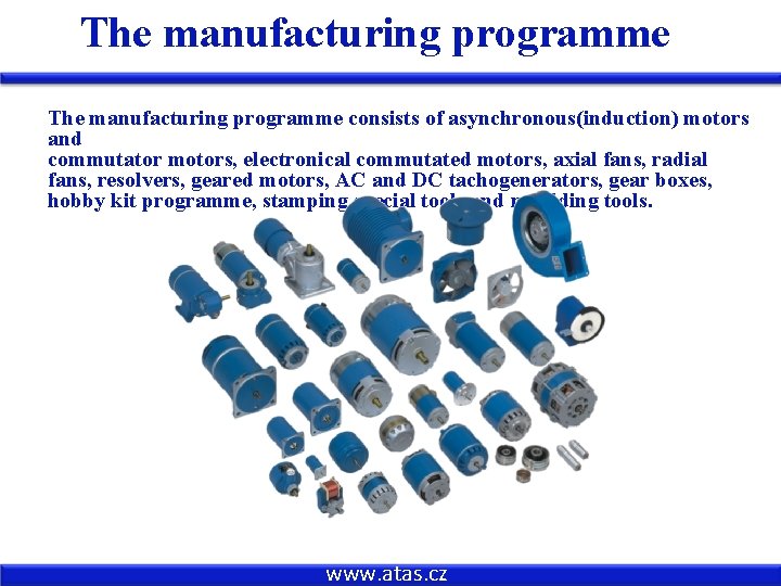 The manufacturing programme consists of asynchronous(induction) motors and commutator motors, electronical commutated motors, axial