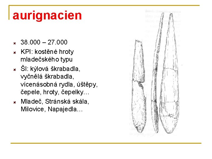 aurignacien 38. 000 – 27. 000 KPI: kostěné hroty mladečského typu ŠI: kýlová škrabadla,