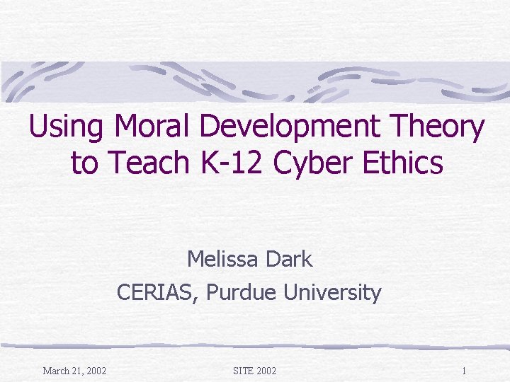 Using Moral Development Theory to Teach K-12 Cyber Ethics Melissa Dark CERIAS, Purdue University