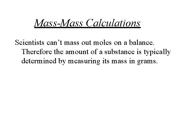 Mass-Mass Calculations Scientists can’t mass out moles on a balance. Therefore the amount of