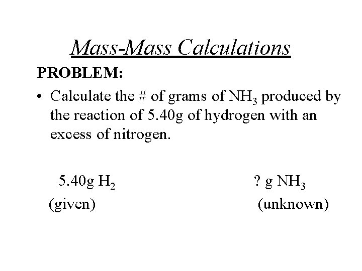 Mass-Mass Calculations PROBLEM: • Calculate the # of grams of NH 3 produced by