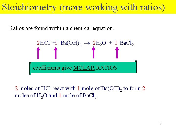 Stoichiometry (more working with ratios) Ratios are found within a chemical equation. 2 HCl