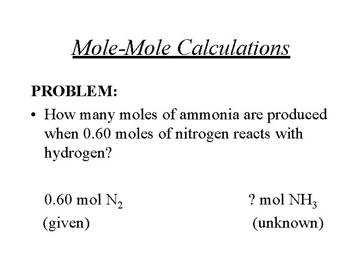 Mole-Mole Calculations PROBLEM: • How many moles of ammonia are produced when 0. 60