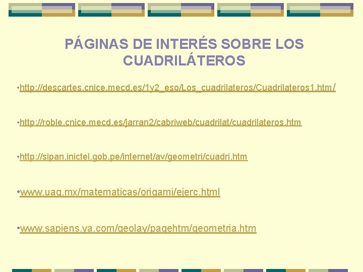 PÁGINAS DE INTERÉS SOBRE LOS CUADRILÁTEROS • http: //descartes. cnice. mecd. es/1 y 2_eso/Los_cuadrilateros/Cuadrilateros