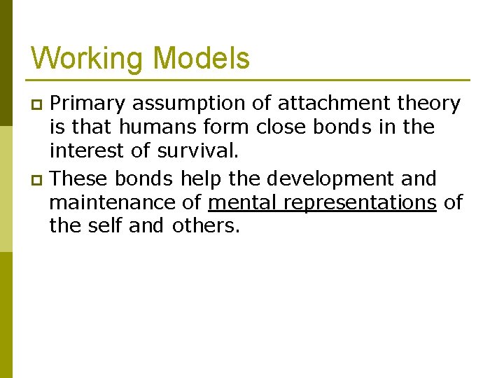 Working Models Primary assumption of attachment theory is that humans form close bonds in