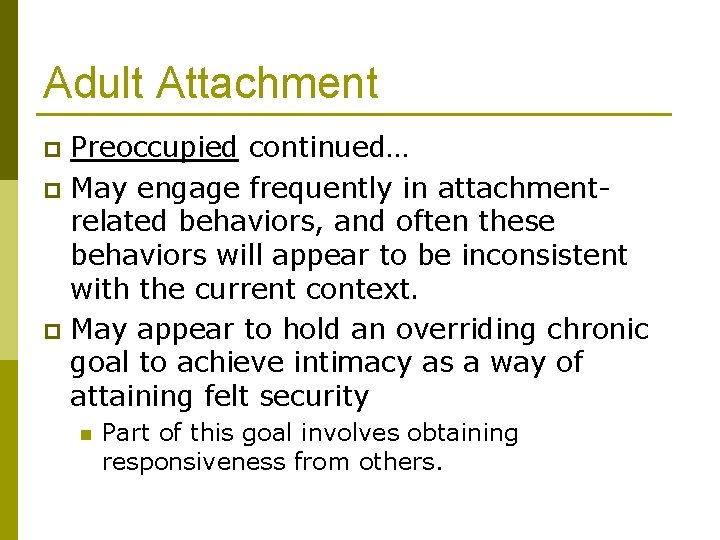 Adult Attachment Preoccupied continued… p May engage frequently in attachmentrelated behaviors, and often these