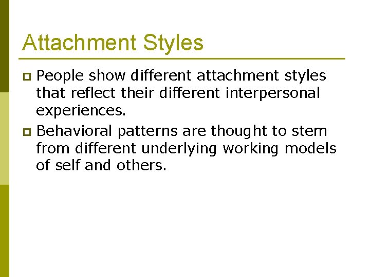 Attachment Styles People show different attachment styles that reflect their different interpersonal experiences. p