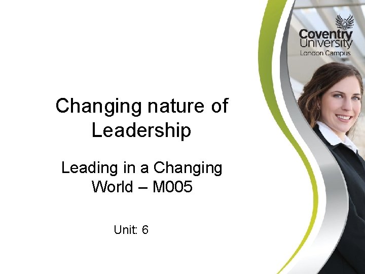 Changing nature of Leadership Leading in a Changing World – M 005 Unit: 6