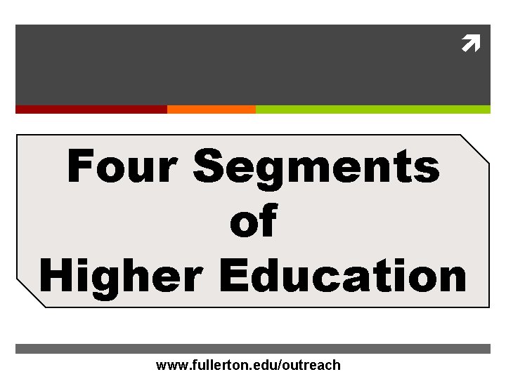  Four Segments of Higher Education www. Cal. State. Fullerton. com www. fullerton. edu/outreach