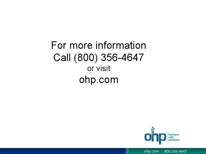 For more information Call (800) 356 -4647 or visit ohp. com For more information Call (800) 356 -4647 or visit ohp. com
