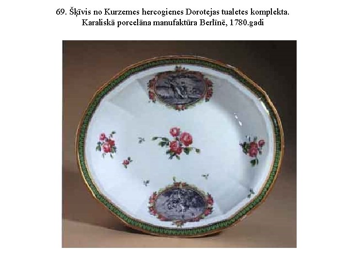 69. Šķīvis no Kurzemes hercogienes Dorotejas tualetes komplekta. Karaliskā porcelāna manufaktūra Berlīnē, 1780. gadi