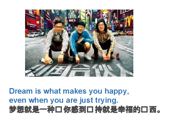 Dream is what makes you happy, even when you are just trying. 梦想就是一种� 你感到�