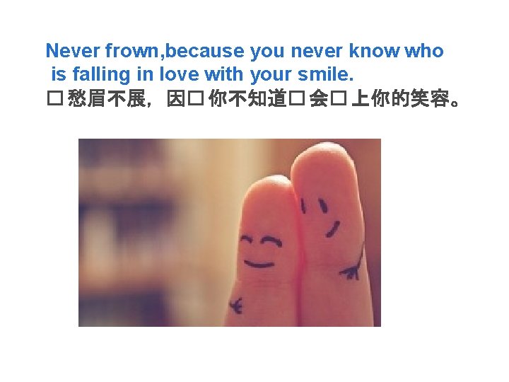 Never frown, because you never know who is falling in love with your smile.